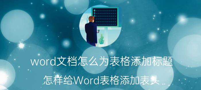 word文档怎么为表格添加标题 怎样给Word表格添加表头？